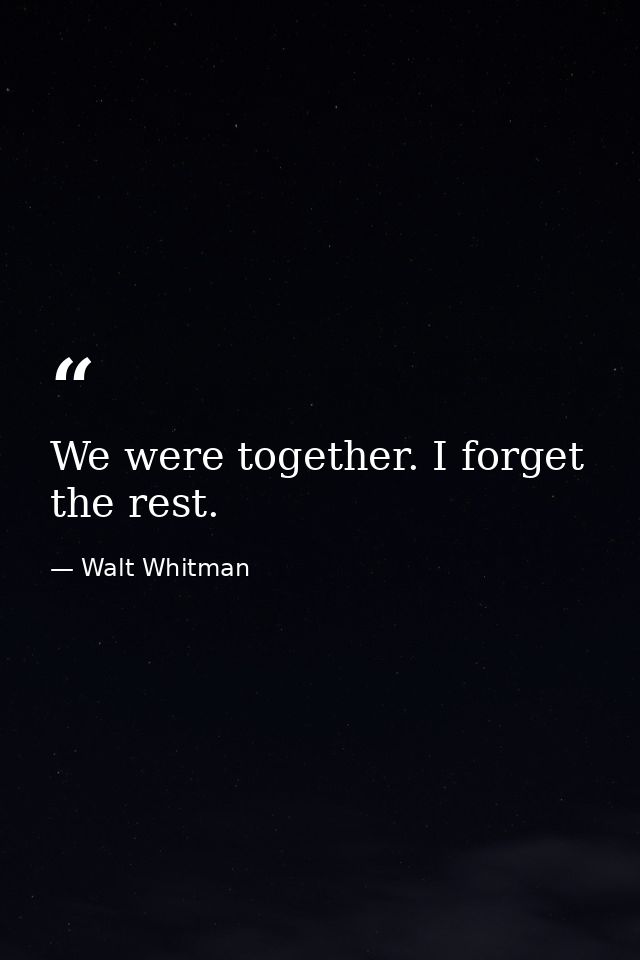 We were together. I forget the rest. — Walt Whitman