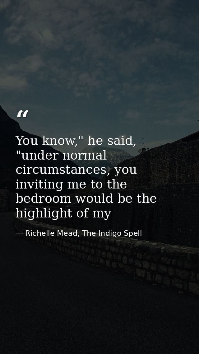 You know," he said, "under normal circumstances, you inviting me to the bedroom would be the highlight of my — Richelle Mead, The Indigo Spell