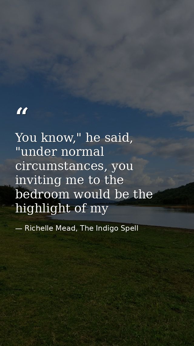 You know," he said, "under normal circumstances, you inviting me to the bedroom would be the highlight of my — Richelle Mead, The Indigo Spell
