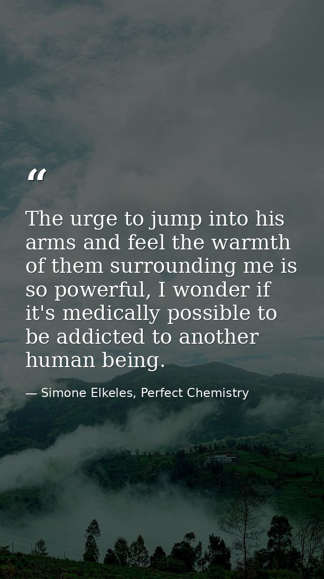 The urge to jump into his arms and feel the warmth of them surrounding me is so powerful, I wonder if it's medically pos — Simone Elkeles, Perfect Chemistry