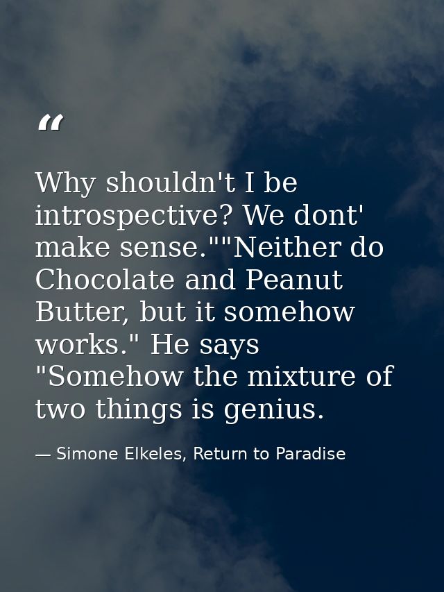Why shouldn't I be introspective? We dont' make sense.""Neither do Chocolate and Peanut Butter, but it somehow works." H — Simone Elkeles, Return to Paradise