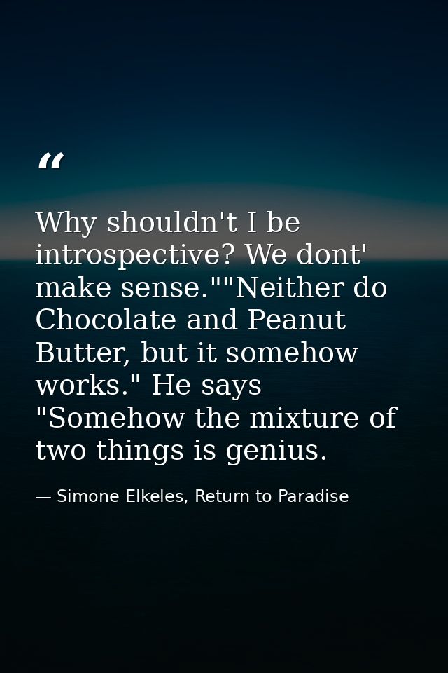 Why shouldn't I be introspective? We dont' make sense.""Neither do Chocolate and Peanut Butter, but it somehow works." H — Simone Elkeles, Return to Paradise