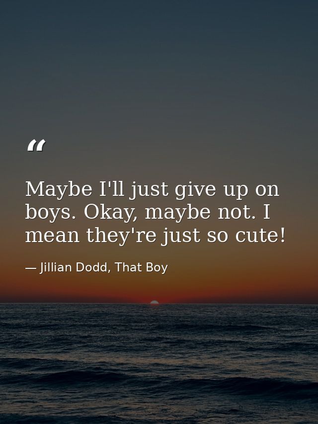 Maybe I'll just give up on boys. Okay, maybe not. I mean they're just so cute! — Jillian Dodd, That Boy