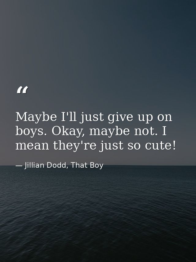 Maybe I'll just give up on boys. Okay, maybe not. I mean they're just so cute! — Jillian Dodd, That Boy