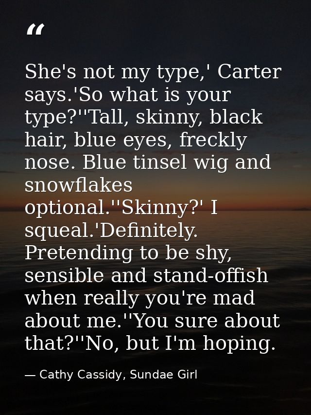 She's not my type,' Carter says.'So what is your type?''Tall, skinny, black hair, blue eyes, freckly nose. Blue tinsel w — Cathy Cassidy, Sundae Girl