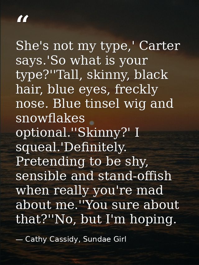 She's not my type,' Carter says.'So what is your type?''Tall, skinny, black hair, blue eyes, freckly nose. Blue tinsel w — Cathy Cassidy, Sundae Girl