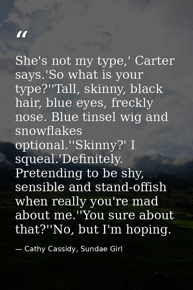 She's not my type,' Carter says.'So what is your type?''Tall, skinny, black hair, blue eyes, freckly nose. Blue tinsel w — Cathy Cassidy, Sundae Girl