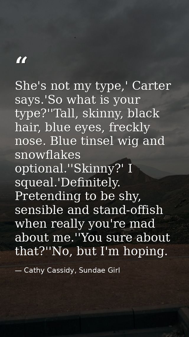 She's not my type,' Carter says.'So what is your type?''Tall, skinny, black hair, blue eyes, freckly nose. Blue tinsel w — Cathy Cassidy, Sundae Girl