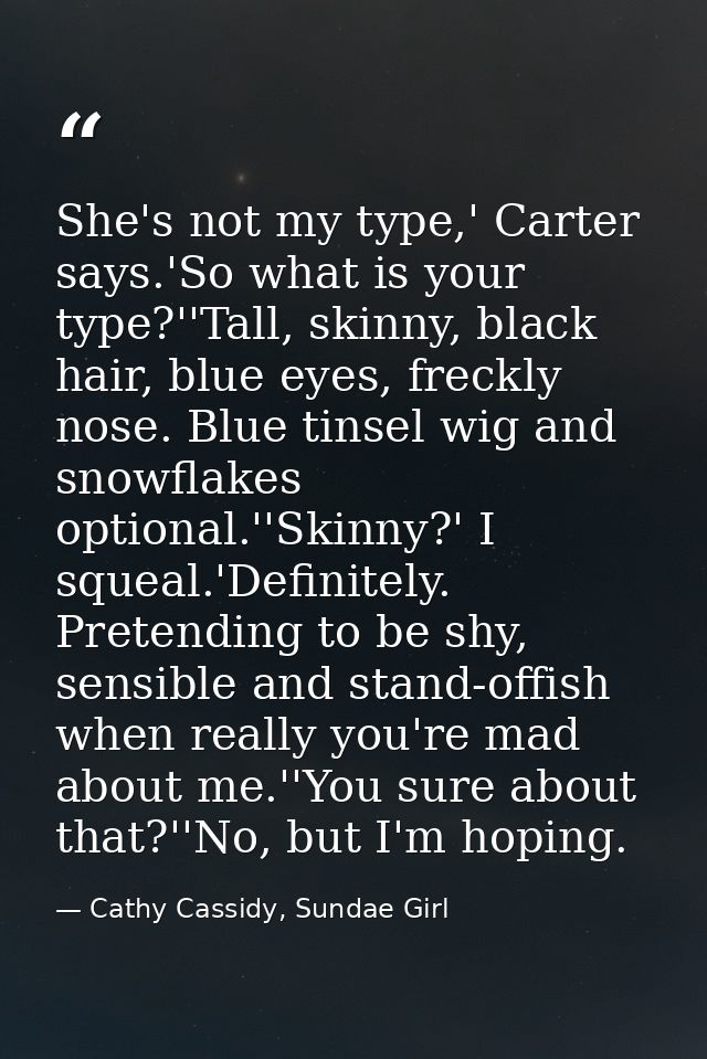 She's not my type,' Carter says.'So what is your type?''Tall, skinny, black hair, blue eyes, freckly nose. Blue tinsel w — Cathy Cassidy, Sundae Girl