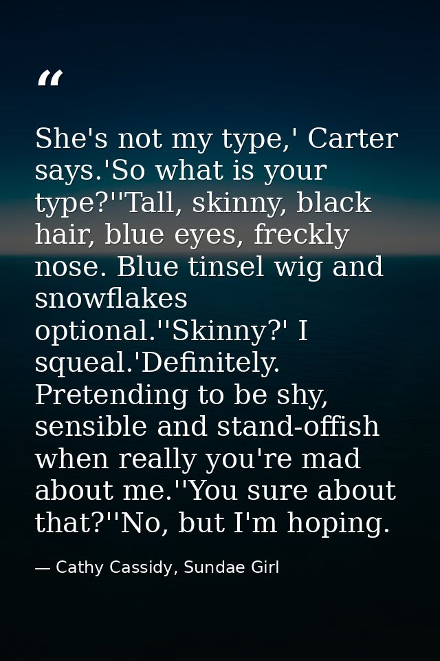 She's not my type,' Carter says.'So what is your type?''Tall, skinny, black hair, blue eyes, freckly nose. Blue tinsel w — Cathy Cassidy, Sundae Girl