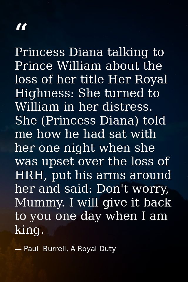 Princess Diana talking to Prince William about the loss of her title Her Royal Highness: She turned to William in her di — Paul  Burrell, A Royal Duty