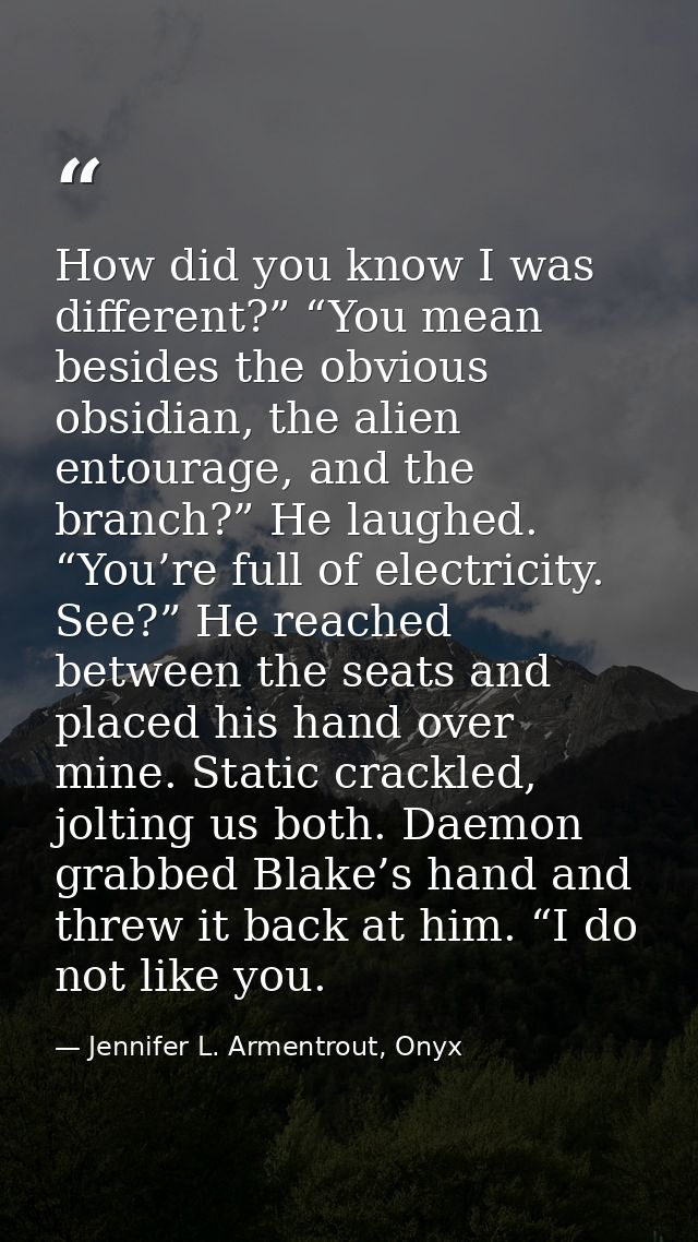 How did you know I was different?” “You mean besides the obvious obsidian, the alien entourage, and the branch?” He laug — Jennifer L. Armentrout, Onyx