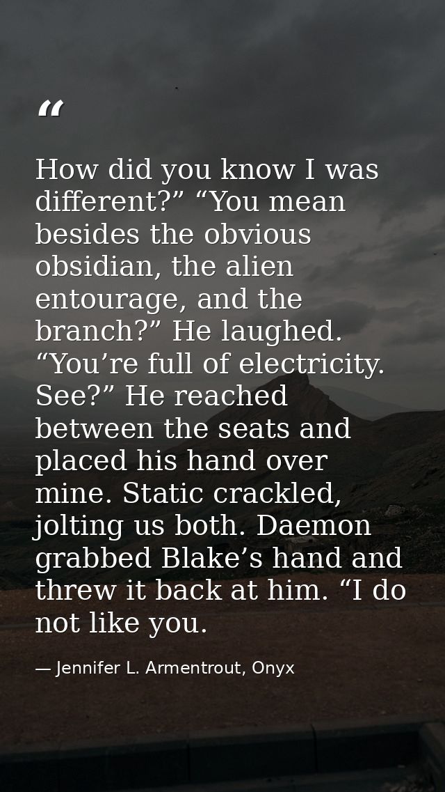 How did you know I was different?” “You mean besides the obvious obsidian, the alien entourage, and the branch?” He laug — Jennifer L. Armentrout, Onyx