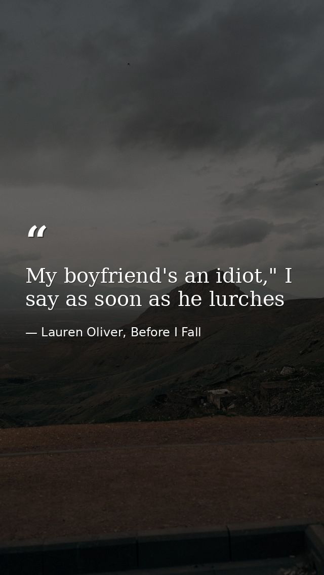 My boyfriend's an idiot," I say as soon as he lurches — Lauren Oliver, Before I Fall