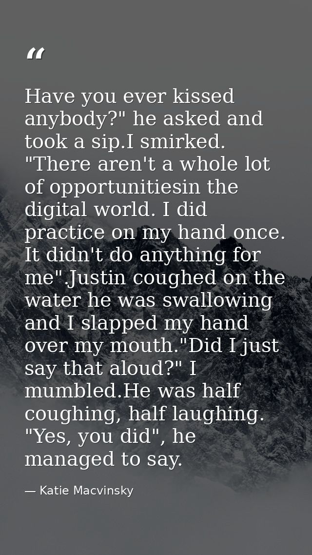 Have you ever kissed anybody?" he asked and took a sip.I smirked. "There aren't a whole lot of opportunitiesin the digit — Katie Macvinsky