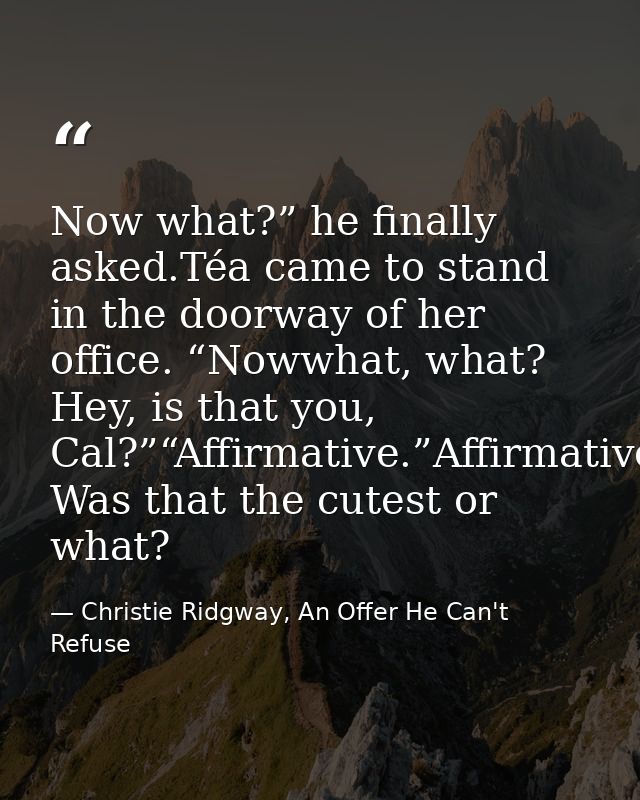 Now what?” he finally asked.Téa came to stand in the doorway of her office. “Nowwhat, what? Hey, is that you, Cal?”“Affi — Christie Ridgway, An Offer He Can't Refuse
