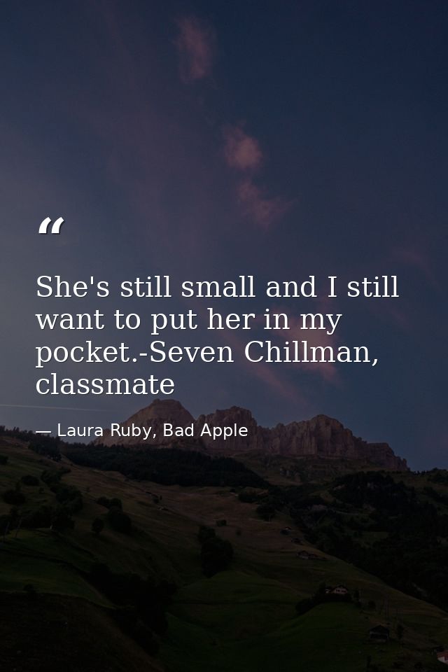 She's still small and I still want to put her in my pocket.-Seven Chillman, classmate — Laura Ruby, Bad Apple