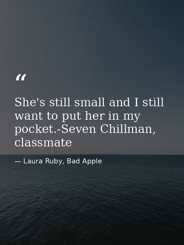 She's still small and I still want to put her in my pocket.-Seven Chillman, classmate — Laura Ruby, Bad Apple