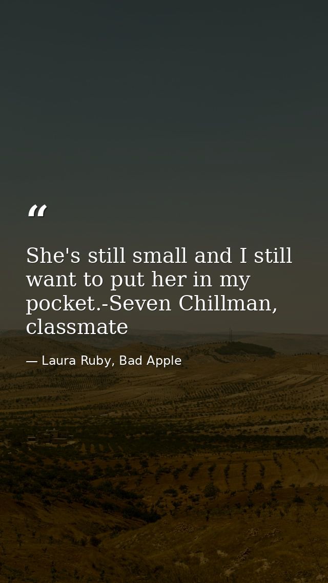 She's still small and I still want to put her in my pocket.-Seven Chillman, classmate — Laura Ruby, Bad Apple