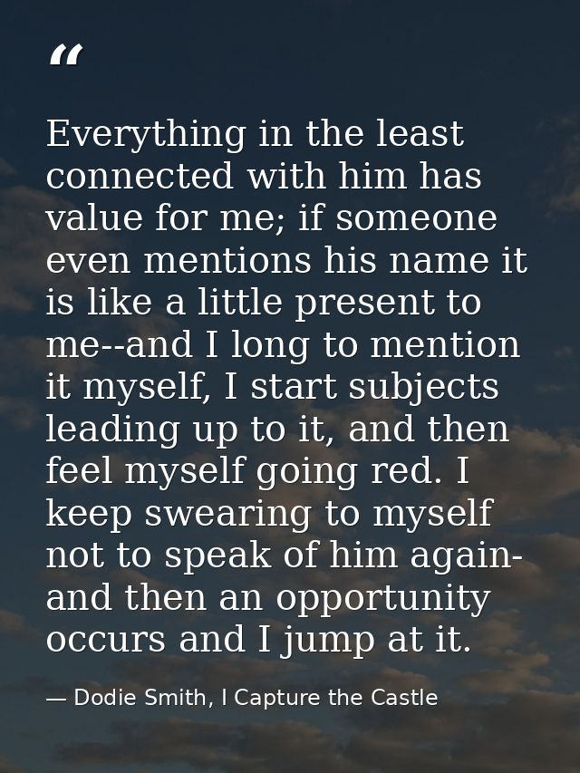 Everything in the least connected with him has value for me; if someone even mentions his name it is like a little prese — Dodie Smith, I Capture the Castle
