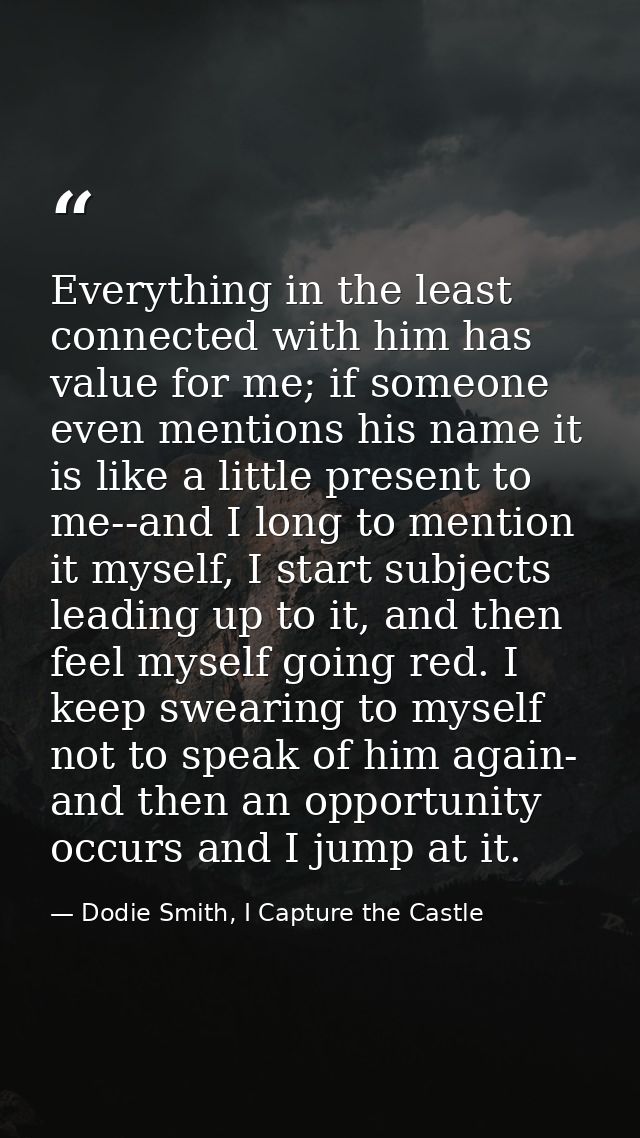 Everything in the least connected with him has value for me; if someone even mentions his name it is like a little prese — Dodie Smith, I Capture the Castle