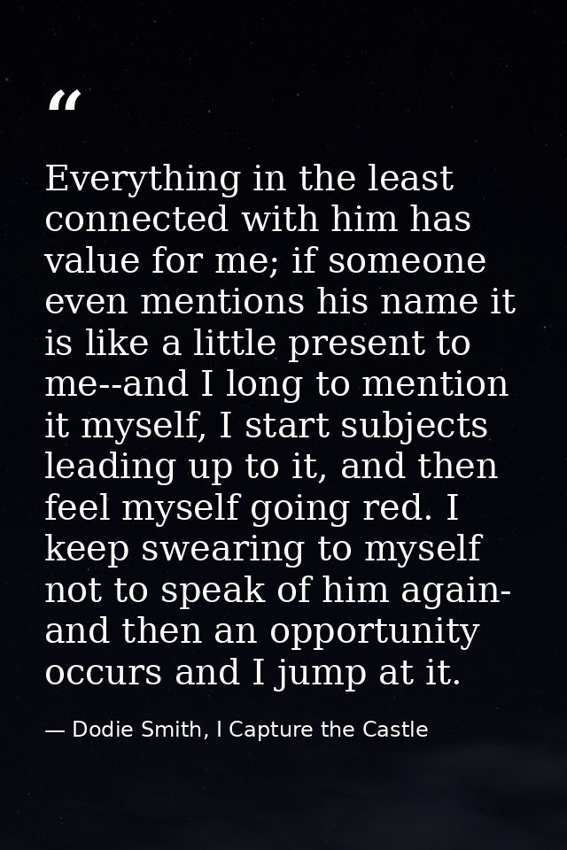 Everything in the least connected with him has value for me; if someone even mentions his name it is like a little prese — Dodie Smith, I Capture the Castle