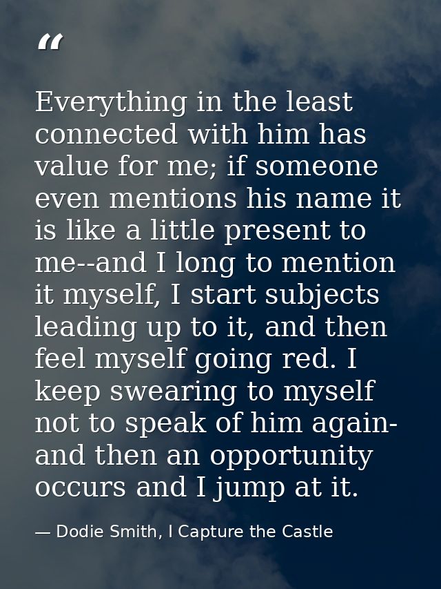 Everything in the least connected with him has value for me; if someone even mentions his name it is like a little prese — Dodie Smith, I Capture the Castle