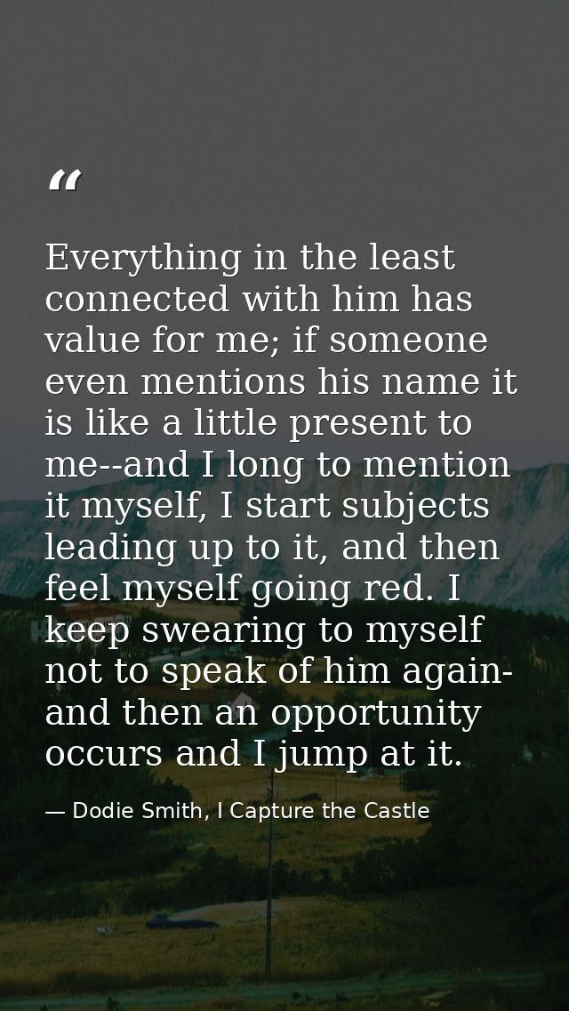 Everything in the least connected with him has value for me; if someone even mentions his name it is like a little prese — Dodie Smith, I Capture the Castle