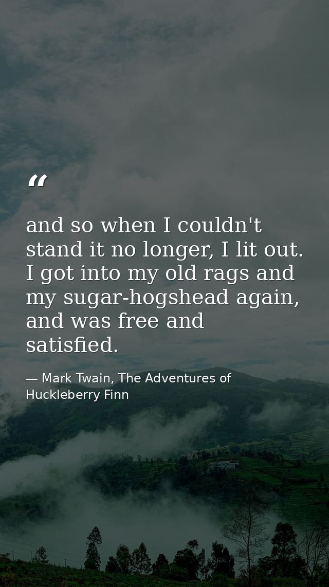 and so when I couldn't stand it no longer, I lit out. I got into my old rags and my sugar-hogshead again, and was free a — Mark Twain, The Adventures of Huckleberry Finn