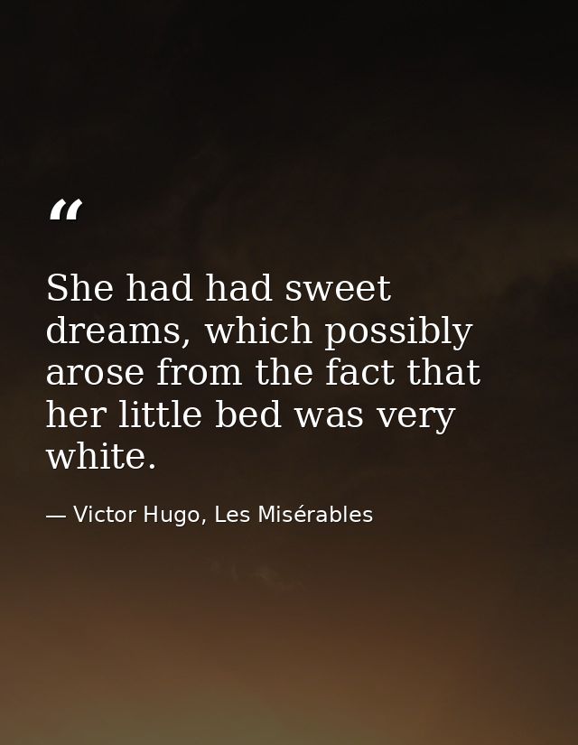 She had had sweet dreams, which possibly arose from the fact that her little bed was very white. — Victor Hugo, Les Misérables