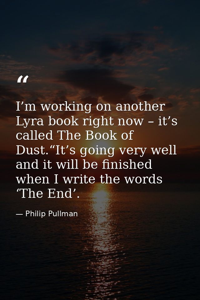 I’m working on another Lyra book right now – it’s called The Book of Dust.“It’s going very well and it will be finished  — Philip Pullman