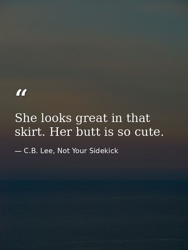 She looks great in that skirt. Her butt is so cute. — C.B. Lee, Not Your Sidekick