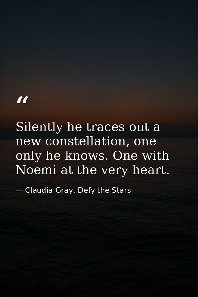 Silently he traces out a new constellation, one only he knows. One with Noemi at the very heart. — Claudia Gray, Defy the Stars