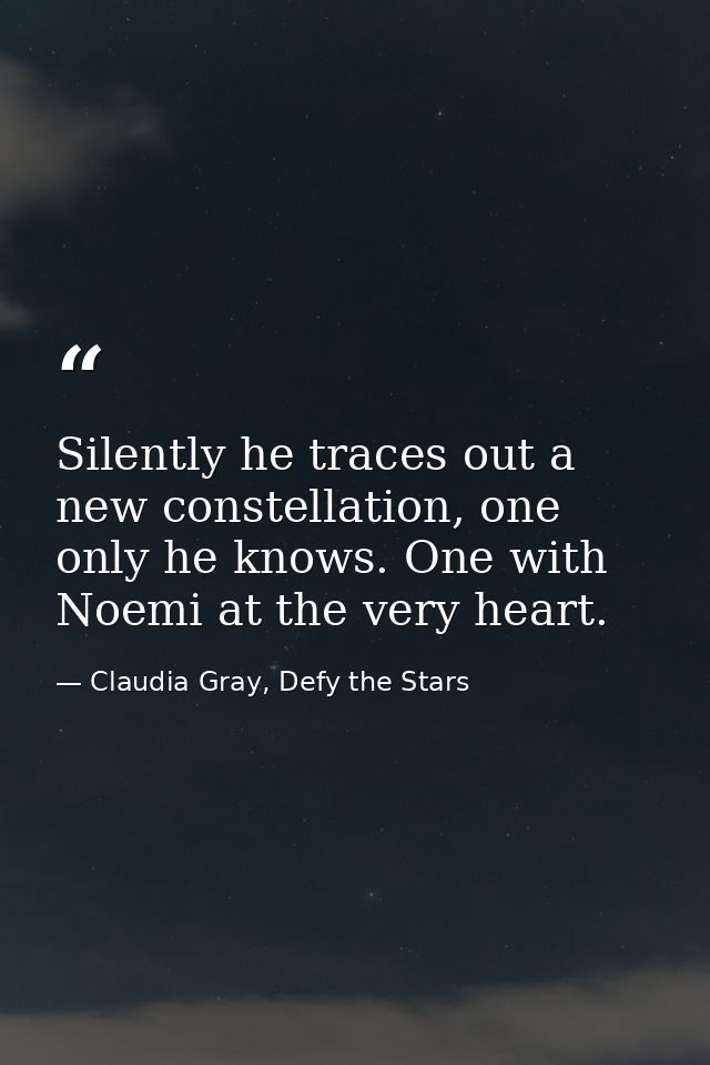 Silently he traces out a new constellation, one only he knows. One with Noemi at the very heart. — Claudia Gray, Defy the Stars