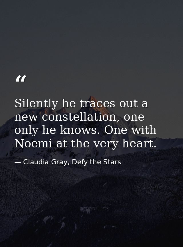 Silently he traces out a new constellation, one only he knows. One with Noemi at the very heart. — Claudia Gray, Defy the Stars
