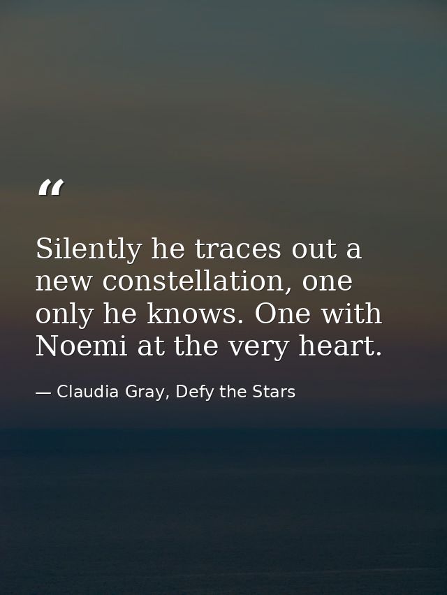 Silently he traces out a new constellation, one only he knows. One with Noemi at the very heart. — Claudia Gray, Defy the Stars