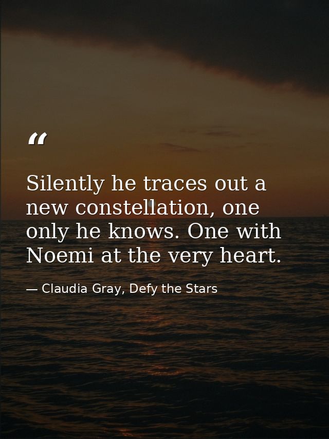 Silently he traces out a new constellation, one only he knows. One with Noemi at the very heart. — Claudia Gray, Defy the Stars
