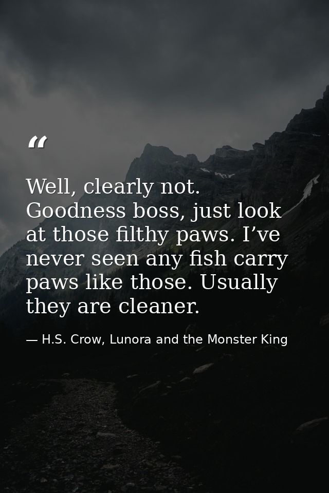 Well, clearly not. Goodness boss, just look at those filthy paws. I’ve never seen any fish carry paws like those. Usuall — H.S. Crow, Lunora and the Monster King
