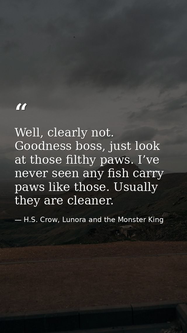 Well, clearly not. Goodness boss, just look at those filthy paws. I’ve never seen any fish carry paws like those. Usuall — H.S. Crow, Lunora and the Monster King