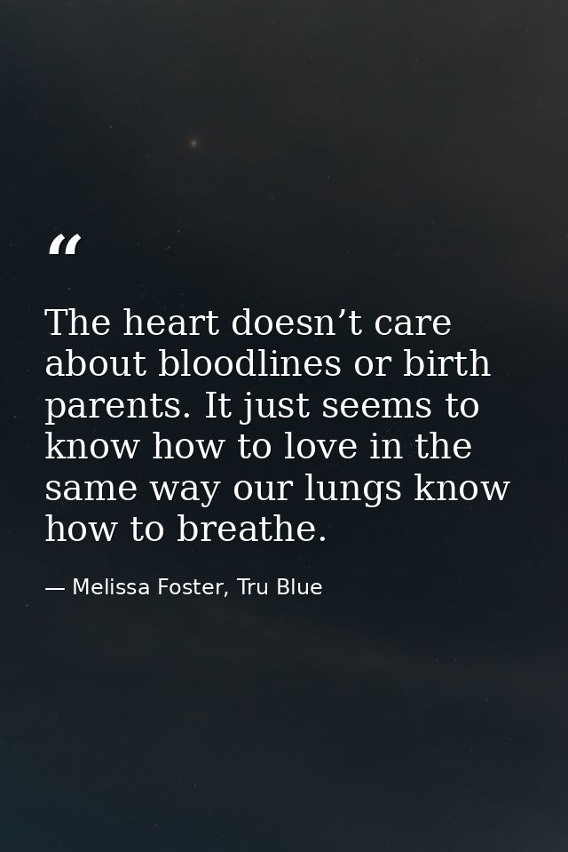 The heart doesn’t care about bloodlines or birth parents. It just seems to know how to love in the same way our lungs kn — Melissa Foster, Tru Blue