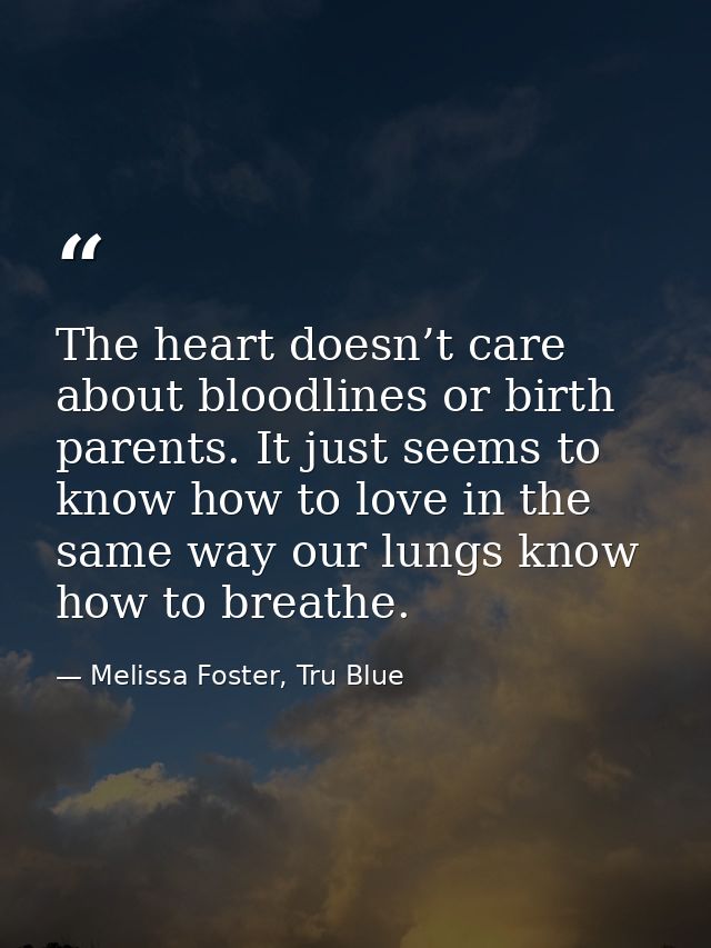The heart doesn’t care about bloodlines or birth parents. It just seems to know how to love in the same way our lungs kn — Melissa Foster, Tru Blue