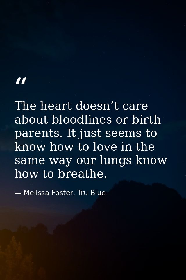 The heart doesn’t care about bloodlines or birth parents. It just seems to know how to love in the same way our lungs kn — Melissa Foster, Tru Blue
