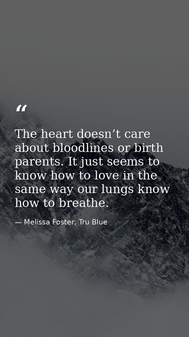 The heart doesn’t care about bloodlines or birth parents. It just seems to know how to love in the same way our lungs kn — Melissa Foster, Tru Blue