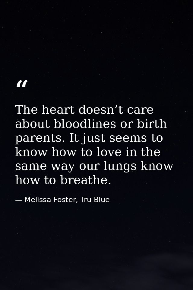 The heart doesn’t care about bloodlines or birth parents. It just seems to know how to love in the same way our lungs kn — Melissa Foster, Tru Blue