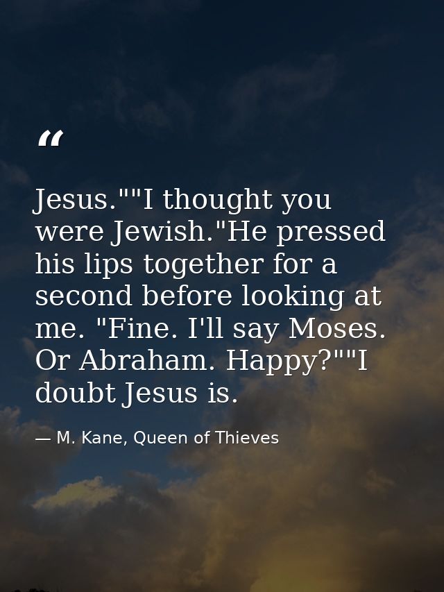 Jesus.""I thought you were Jewish."He pressed his lips together for a second before looking at me. "Fine. I'll say Moses — M. Kane, Queen of Thieves