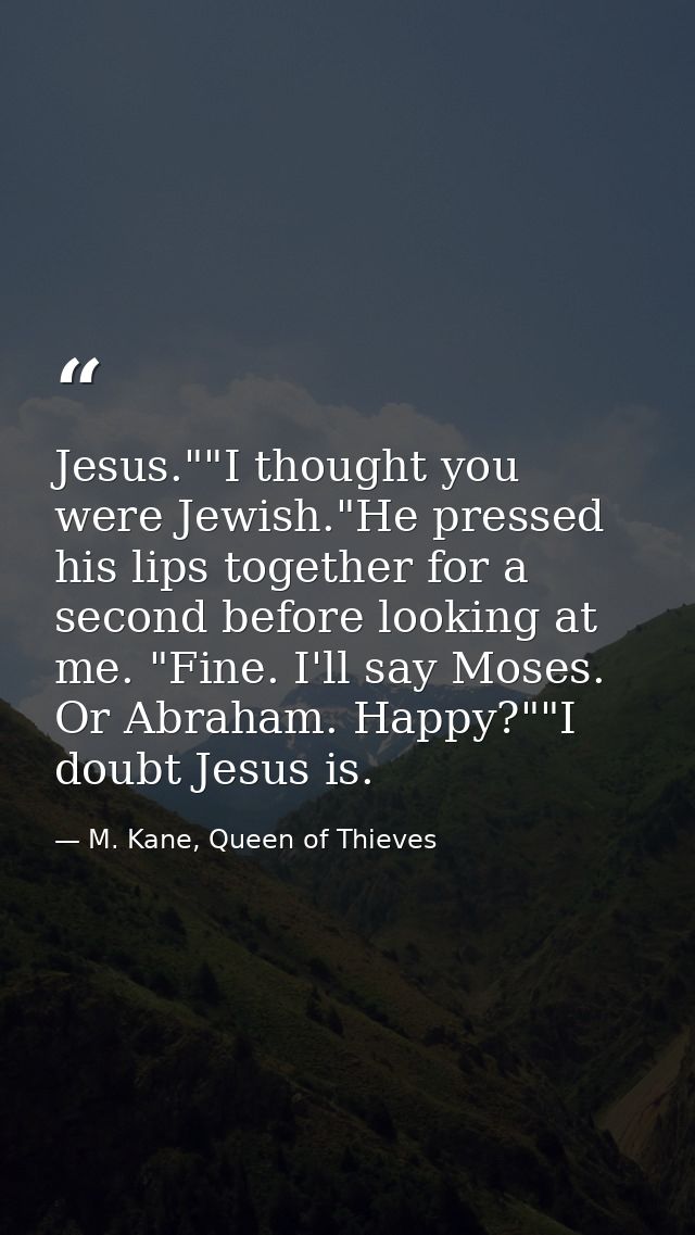 Jesus.""I thought you were Jewish."He pressed his lips together for a second before looking at me. "Fine. I'll say Moses — M. Kane, Queen of Thieves
