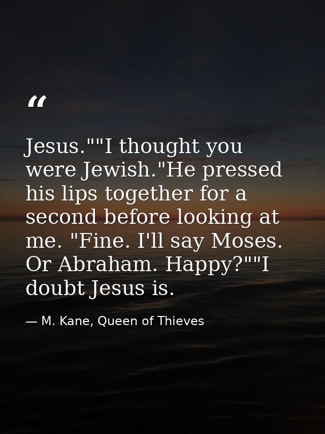 Jesus.""I thought you were Jewish."He pressed his lips together for a second before looking at me. "Fine. I'll say Moses — M. Kane, Queen of Thieves