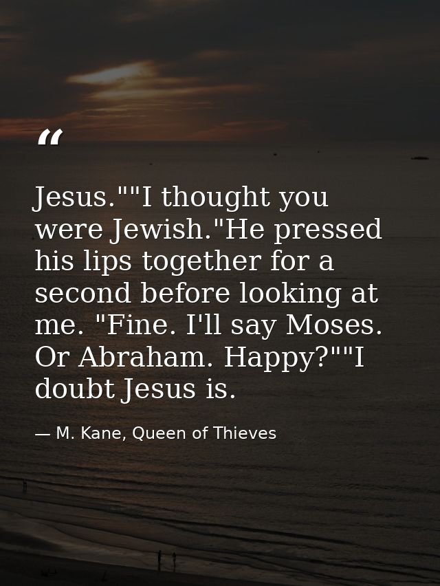 Jesus.""I thought you were Jewish."He pressed his lips together for a second before looking at me. "Fine. I'll say Moses — M. Kane, Queen of Thieves