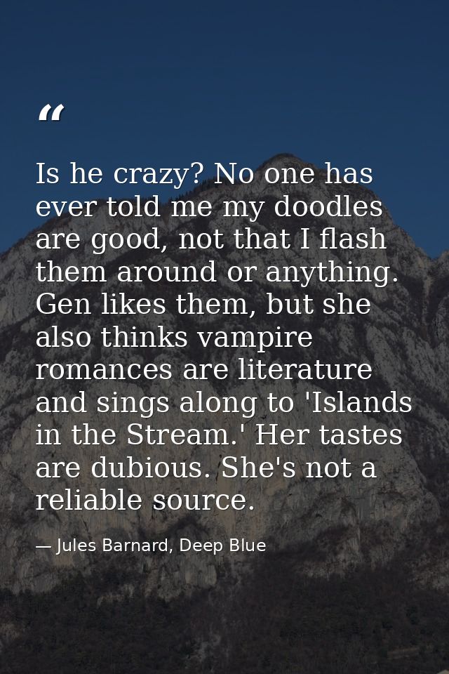 Is he crazy? No one has ever told me my doodles are good, not that I flash them around or anything. Gen likes them, but  — Jules Barnard, Deep Blue