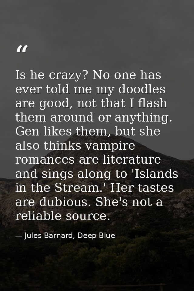 Is he crazy? No one has ever told me my doodles are good, not that I flash them around or anything. Gen likes them, but  — Jules Barnard, Deep Blue